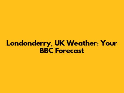 Londonderry, UK Weather: Your BBC Forecast