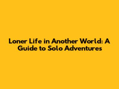 Loner Life in Another World: A Guide to Solo Adventures