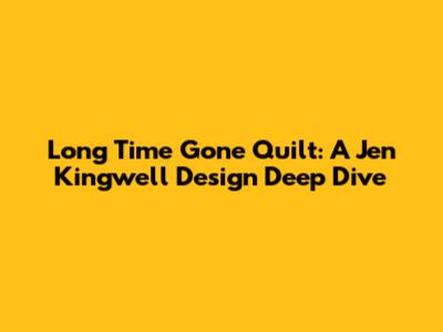 Long Time Gone Quilt: A Jen Kingwell Design Deep Dive