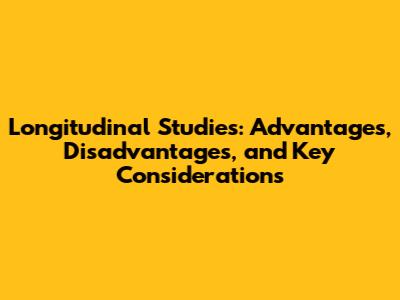 Longitudinal Studies: Advantages, Disadvantages, and Key Considerations