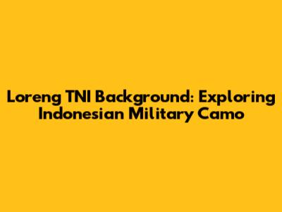 Loreng TNI Background: Exploring Indonesian Military Camo