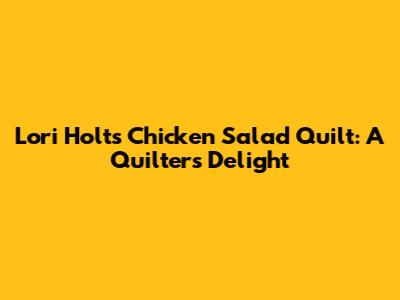 Lori Holt's Chicken Salad Quilt: A Quilter's Delight