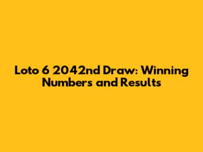 Loto 6 2042nd Draw: Winning Numbers and Results