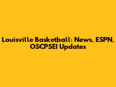 Louisville Basketball: News, ESPN, OSCPSEI Updates