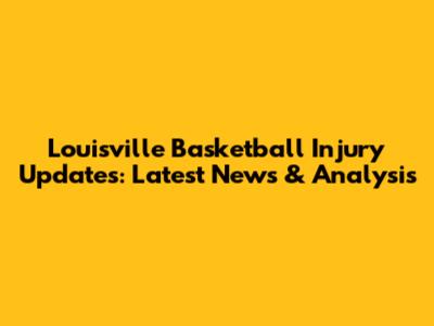 Louisville Basketball Injury Updates: Latest News & Analysis