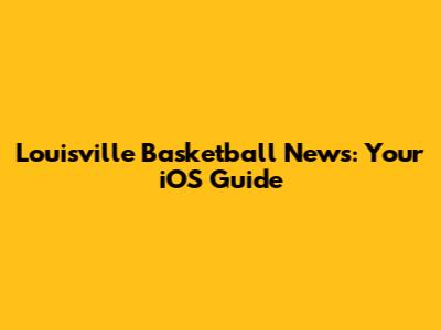 Louisville Basketball News: Your iOS Guide