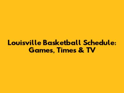 Louisville Basketball Schedule: Games, Times & TV