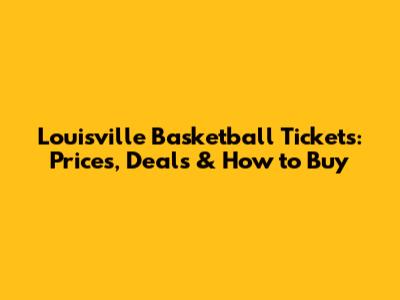 Louisville Basketball Tickets: Prices, Deals & How to Buy