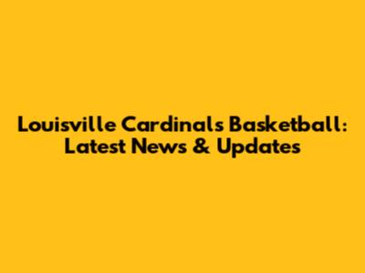 Louisville Cardinals Basketball: Latest News & Updates
