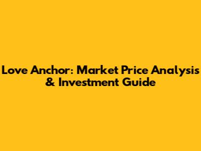Love Anchor: Market Price Analysis & Investment Guide