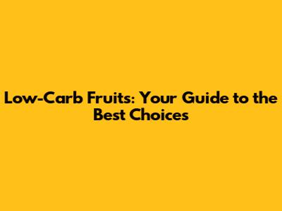 Low-Carb Fruits: Your Guide to the Best Choices