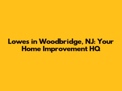 Lowes in Woodbridge, NJ: Your Home Improvement HQ