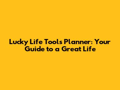 Lucky Life Tools Planner: Your Guide to a Great Life