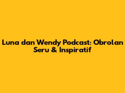 Luna dan Wendy Podcast: Obrolan Seru & Inspiratif