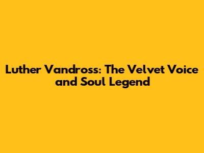 Luther Vandross: The Velvet Voice and Soul Legend