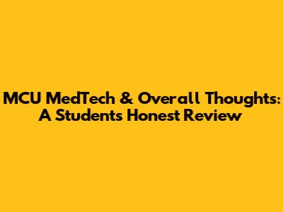MCU MedTech & Overall Thoughts: A Student's Honest Review