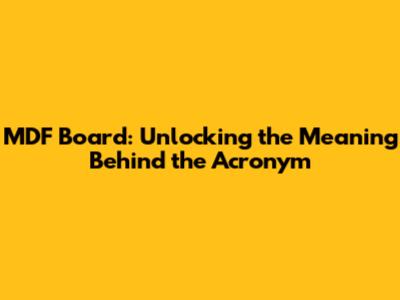 MDF Board: Unlocking the Meaning Behind the Acronym