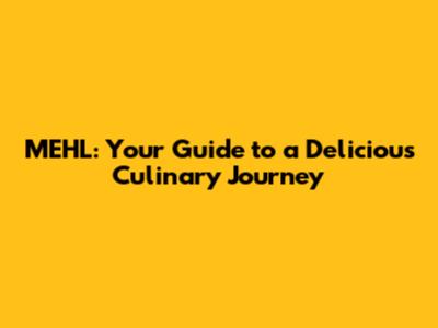 MEHL: Your Guide to a Delicious Culinary Journey