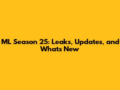 ML Season 25: Leaks, Updates, and What's New