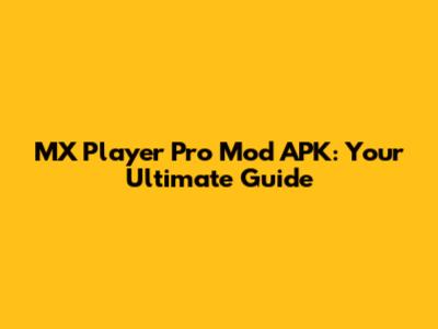 MX Player Pro Mod APK: Your Ultimate Guide
