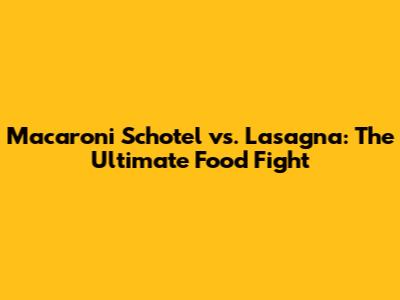Macaroni Schotel vs. Lasagna: The Ultimate Food Fight