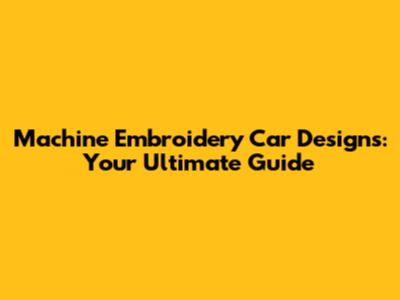 Machine Embroidery Car Designs: Your Ultimate Guide