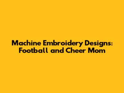 Machine Embroidery Designs: Football and Cheer Mom