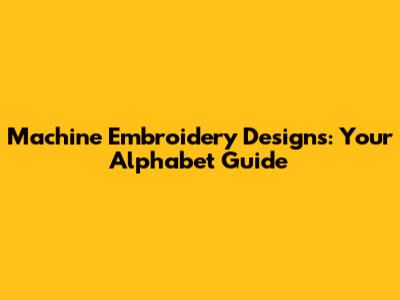Machine Embroidery Designs: Your Alphabet Guide