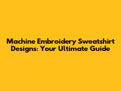 Machine Embroidery Sweatshirt Designs: Your Ultimate Guide