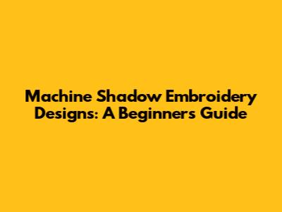 Machine Shadow Embroidery Designs: A Beginner's Guide