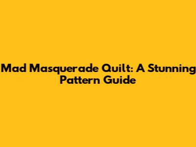 Mad Masquerade Quilt: A Stunning Pattern Guide