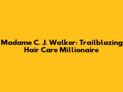 Madame C. J. Walker: Trailblazing Hair Care Millionaire