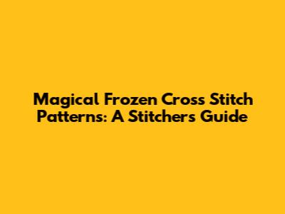 Magical Frozen Cross Stitch Patterns: A Stitcher's Guide