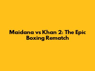 Maidana vs Khan 2: The Epic Boxing Rematch