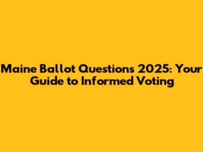 Maine Ballot Questions 2025: Your Guide to Informed Voting