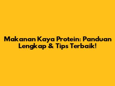 Makanan Kaya Protein: Panduan Lengkap & Tips Terbaik!