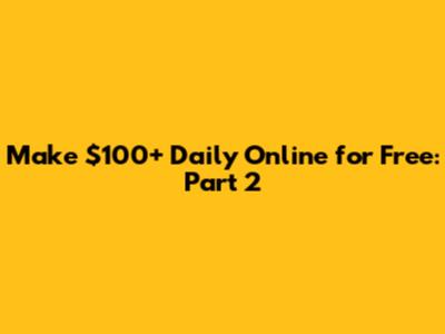 Make $100+ Daily Online for Free: Part 2