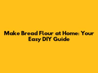 Make Bread Flour at Home: Your Easy DIY Guide