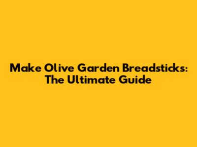 Make Olive Garden Breadsticks: The Ultimate Guide