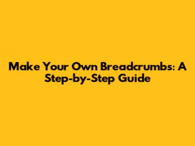 Make Your Own Breadcrumbs: A Step-by-Step Guide