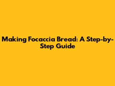 Making Focaccia Bread: A Step-by-Step Guide