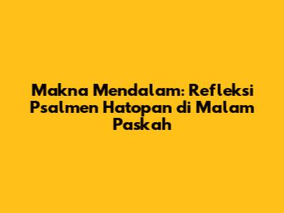 Makna Mendalam: Refleksi Psalmen Hatopan di Malam Paskah