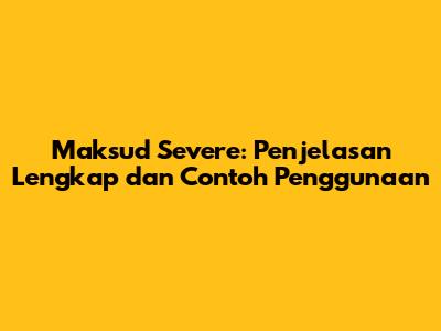 Maksud Severe: Penjelasan Lengkap dan Contoh Penggunaan