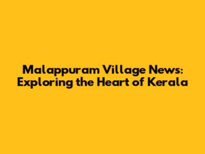 Malappuram Village News: Exploring the Heart of Kerala
