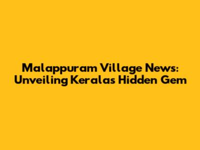 Malappuram Village News: Unveiling Kerala's Hidden Gem