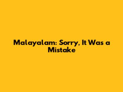 Malayalam: "Sorry, It Was a Mistake"