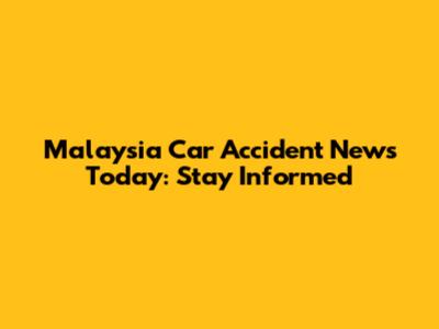 Malaysia Car Accident News Today: Stay Informed