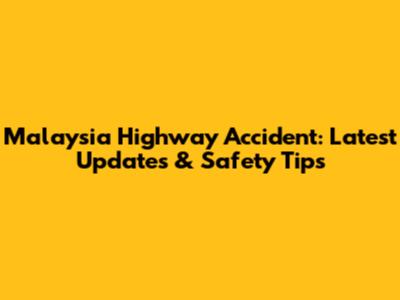 Malaysia Highway Accident: Latest Updates & Safety Tips
