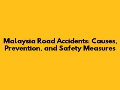 Malaysia Road Accidents: Causes, Prevention, and Safety Measures