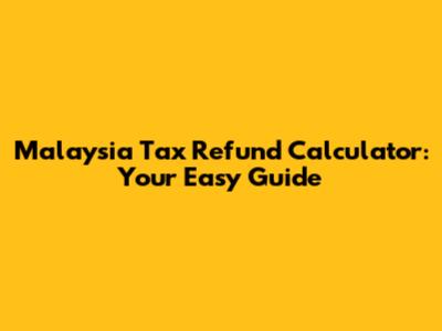 Malaysia Tax Refund Calculator: Your Easy Guide